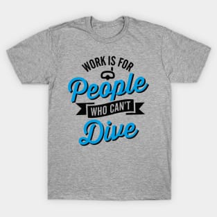 Work is for people who can't dive T-Shirt